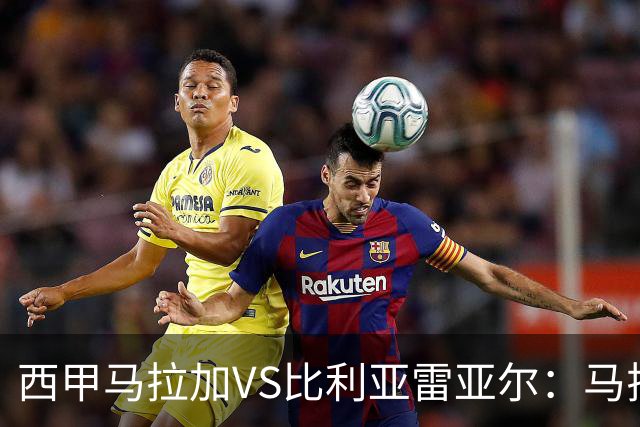 西甲马拉加VS比利亚雷亚尔：马拉加死守同乐城黄色潜水艇客场破局